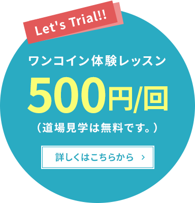 Let's Trial!! ワンコイン体験レッスン 500円/回（道場見学は無料です。）